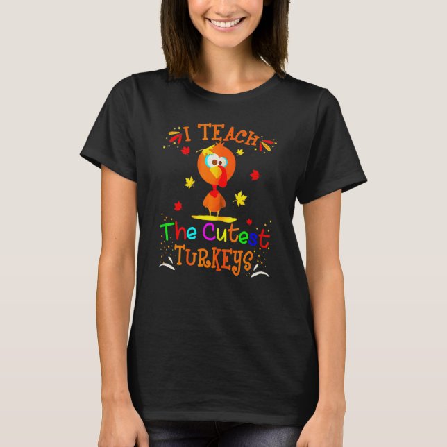 I Teach The Cutest Turkeys Cute Teacher Thanksgivi T-Shirt (Front)