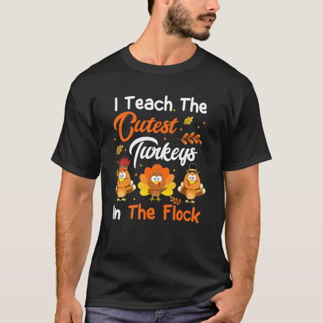 I Teach The Cutest Turkeys In The Flock Thanksgivi T-Shirt (Front)
