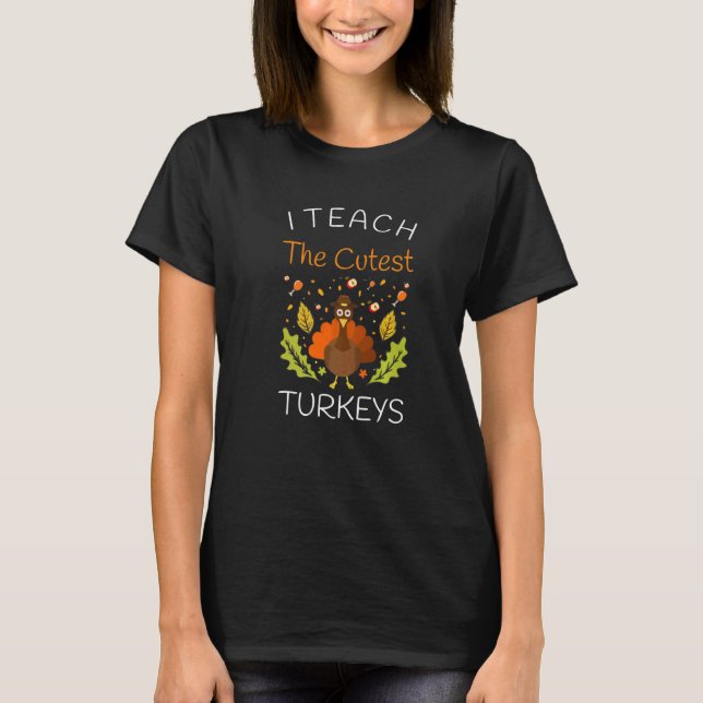 I Teach The Cutest Turkeys Teacher Thanksgiving Fa T-Shirt (Front)