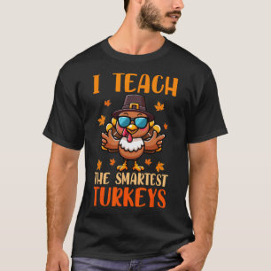I Teach The Smartest Turkeys Thanksgiving Proud Te T-Shirt