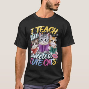 I Teach The Sweetest Cute Cats: Adorable and Funny T-Shirt