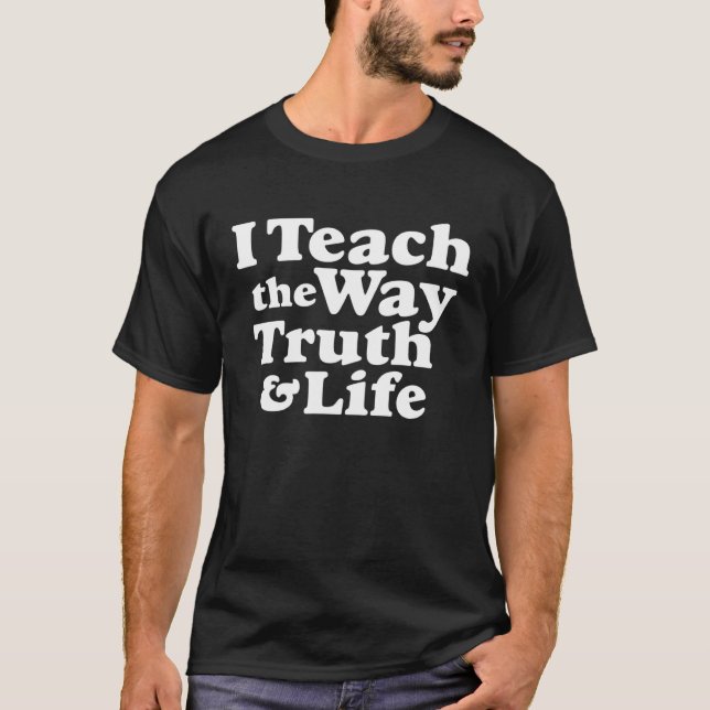 I Teach the Way Truth & Life Jesus T-Shirt (Front)