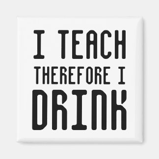 I Teach Therefore I DRINK Square Magnet