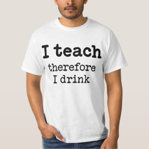 I teach - therefore I drink T-Shirt