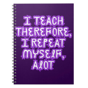 I Teach Therefore I Repeat Myself Notebook