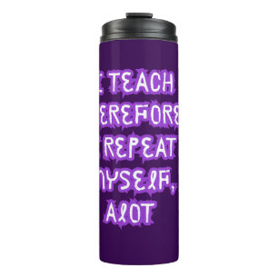 I Teach Therefore I Repeat Myself Thermal Tumbler