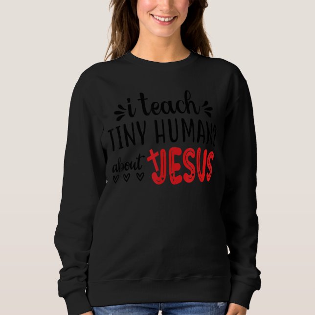 I Teach Tiny Humans About Jesus 3 Sweatshirt (Front)