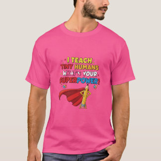 I Teach Tiny Humans – What’s Your Superpower? Teac T-Shirt