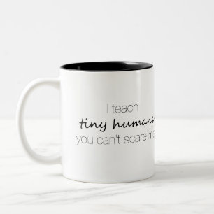 I Teach Tiny Humans, You Can't Scare Me Mug