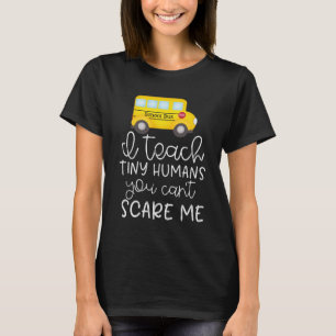 I teach tiny humans, you can't scare me T-Shirt