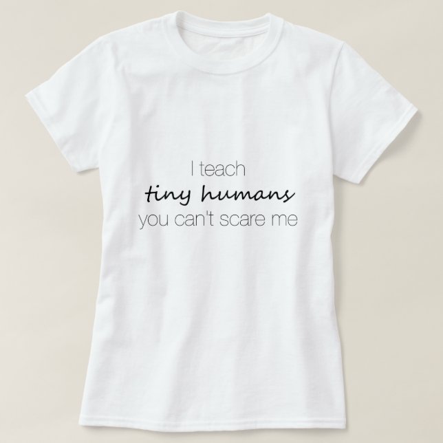 I Teach Tiny Humans, You Can't Scare Me T-Shirt (Design Front)