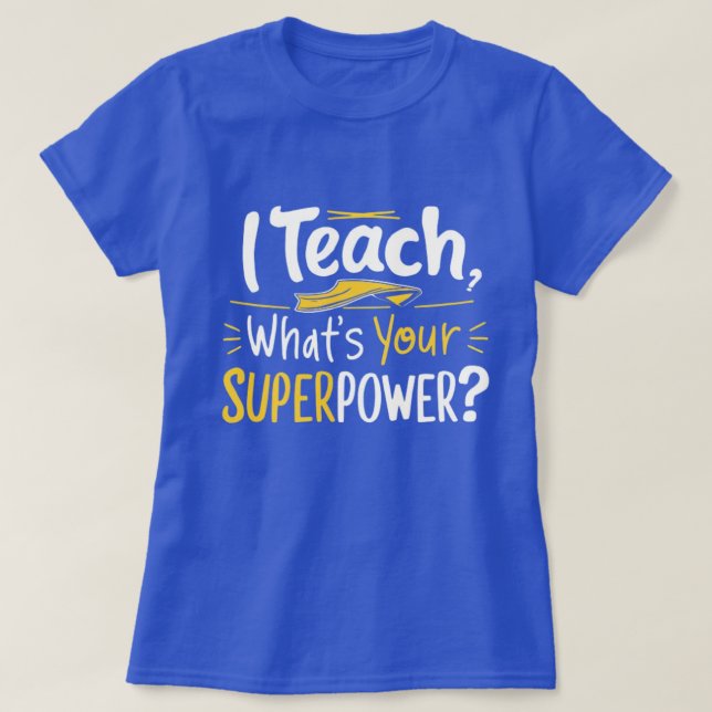 I Teach, What’s Your Superpower? T-Shirt (Design Front)