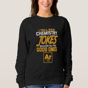 I Tell Bad Chemistry Jokes All The Good Ones Argon Sweatshirt