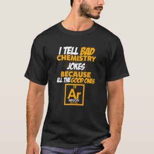I Tell Bad Chemistry Jokes All The Good Ones Argon T-Shirt