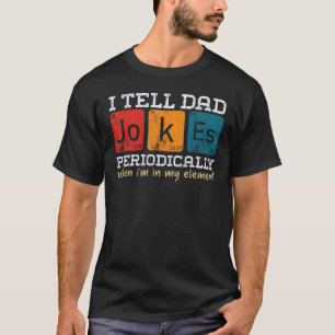 i tell dad jokes periodically but only when i m my T-Shirt