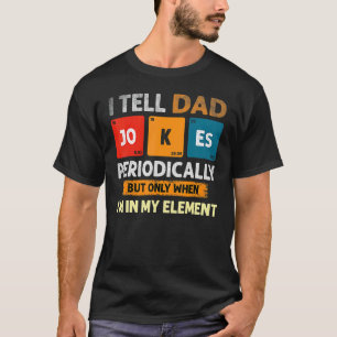 I Tell Dad Jokes Periodically But Only When I'm My T-Shirt