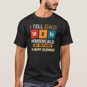 I Tell Dad Jokes Periodically But Only When I'm My T-Shirt