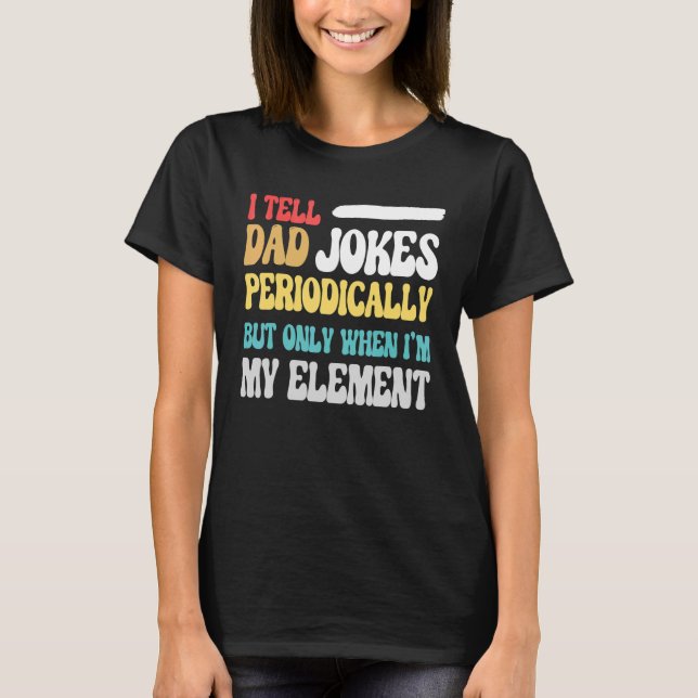 I Tell Dad Jokes Periodically But Only When I'm My T-Shirt (Front)