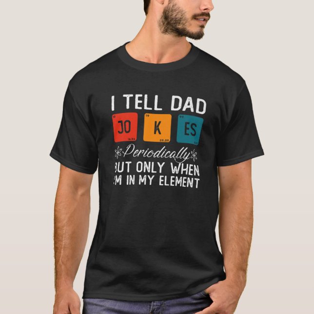 I Tell Dad Jokes Periodically But Only When I'm My T-Shirt (Front)