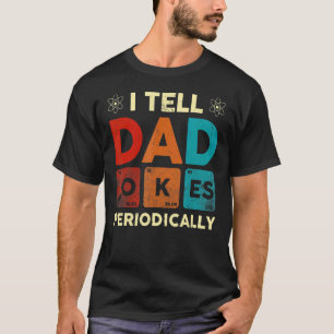 I Tell Dad Jokes Periodically But Only When I'm My T-Shirt