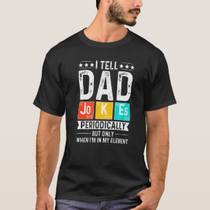 I Tell Dad Jokes Periodically But Only When I'm My T-Shirt