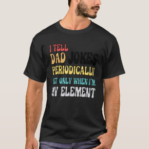 I Tell Dad Jokes Periodically But Only When I'm My T-Shirt