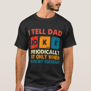 I Tell Dad Jokes Periodically But Only When I'm My T-Shirt