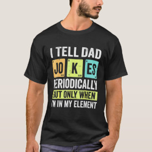 I Tell Dad Jokes Periodically But Only When I'm My T-Shirt