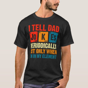 I Tell Dad Jokes Periodically But Only When I'm My T-Shirt
