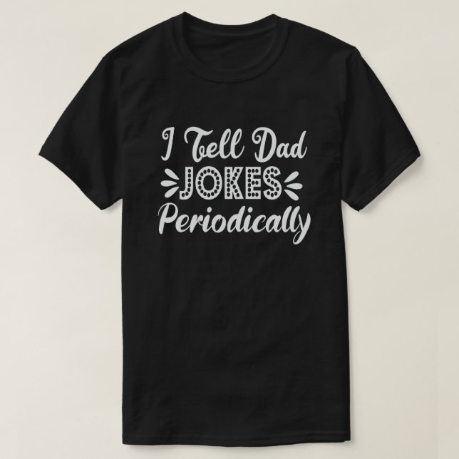 I Tell Dad Jokes Periodically Funny Fathers Day T-Shirt (Design Front)