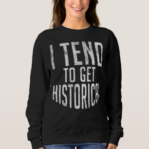 I Tend To Get Historical Teaching History Teacher Sweatshirt