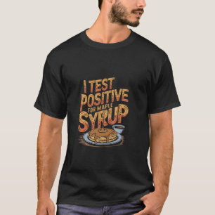 I Test Positive For Maple Syrup Breakfast Pancakes T-Shirt