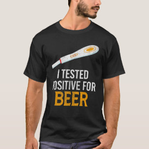 I Tested Positive For Beer Beer T-Shirt
