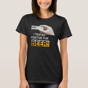 I Tested Positive For Beer I Tested Positive For B T-Shirt