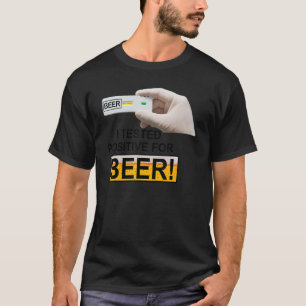 I Tested Positive For Beer I Tested Positive For T-Shirt