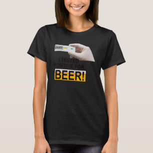 I Tested Positive For Beer I Tested Positive For T-Shirt