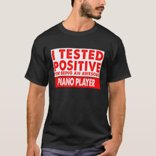 I Tested Positive For Being an Awesome Piano Playe T-Shirt