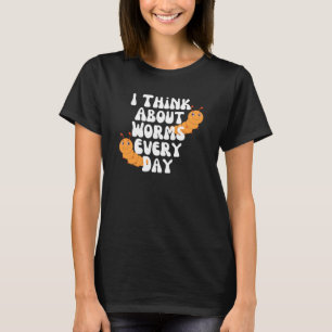 I Think About Worms Every Day T-Shirt