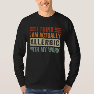 I Think I Am Actually Allergic With My Work Sarca T-Shirt