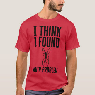I Think I Found Your Problem T-Shirt