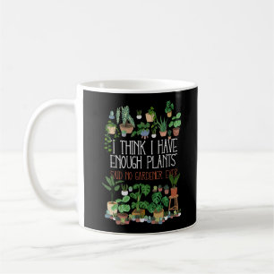 I Think I Have Enough Plants Said No Gardener Ever Coffee Mug