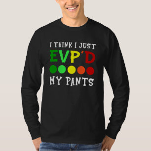 I Think I Just Evp'd My Pants T-Shirt