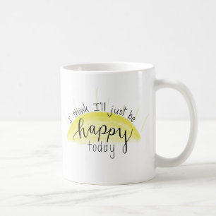 “I Think I’ll Just Be Happy Today” Lettered  Coffee Mug