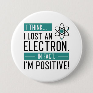 I Think I Lost An Electron In Fact I’m Positive 7.5 Cm Round Badge