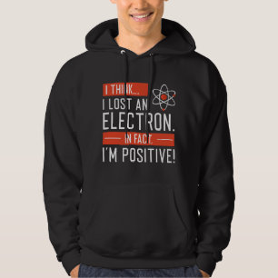I Think I Lost An Electron In Fact I’m Positive Hoodie