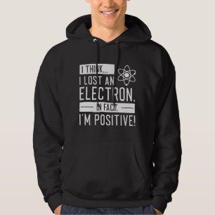 I Think I Lost An Electron In Fact I’m Positive Hoodie