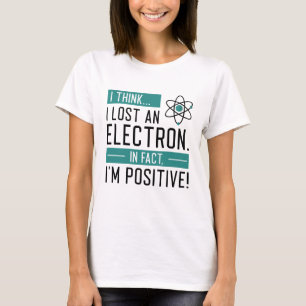 I Think I Lost An Electron In Fact I’m Positive T-Shirt