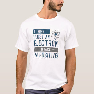 I Think I Lost An Electron In Fact I’m Positive T-Shirt