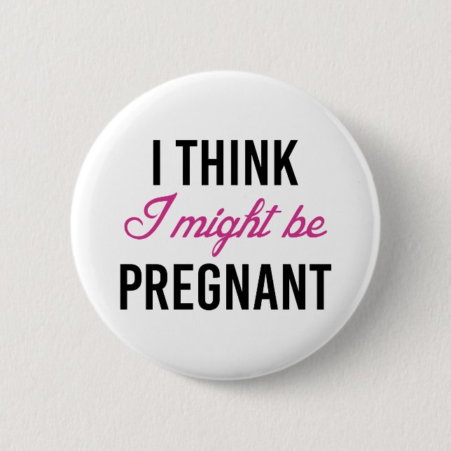 I Think I Might Be Pregnant 6 Cm Round Badge (Front)