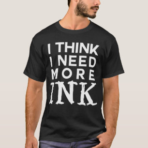 I think I need more ink  tattoo  addict T-Shirt